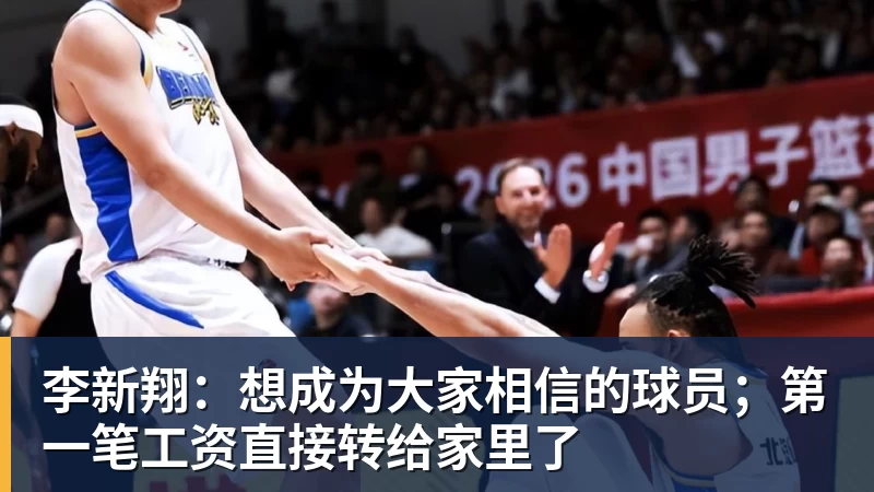 李新翔：想成为大家相信的球员；第一笔工资直接转给家里了
