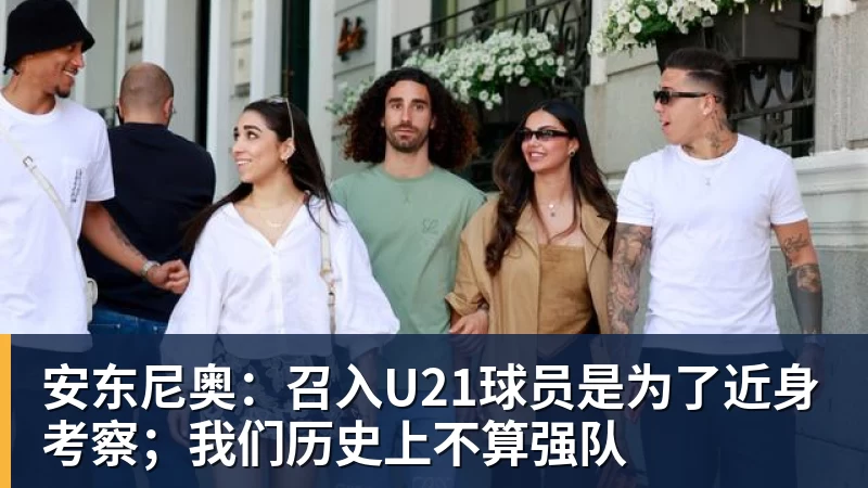 安东尼奥：召入U21球员是为了近身考察；我们历史上不算强队