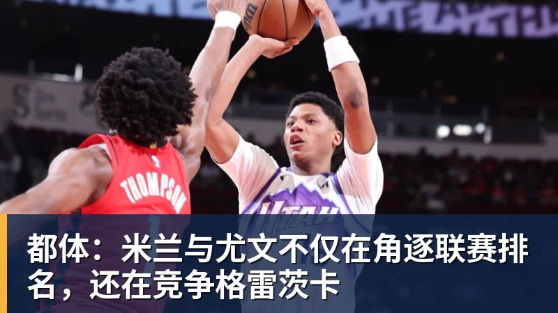 都体：米兰与尤文不仅在角逐联赛排名，还在竞争格雷茨卡