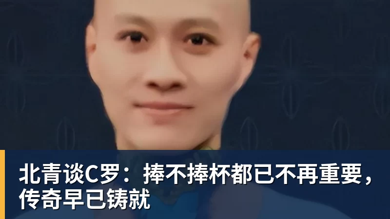 北青谈C罗：捧不捧杯都已不再重要，传奇早已铸就