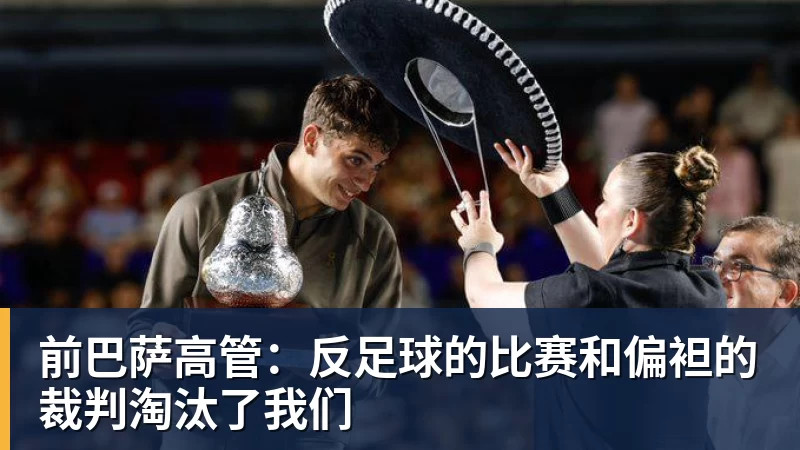 MK体育前巴萨高管：反足球的比赛和偏袒的裁判淘汰了我们