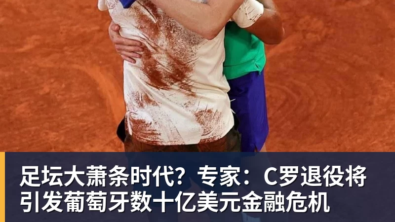 MK体育足坛大萧条时代？专家：C罗退役将引发葡萄牙数十亿美元金融危机